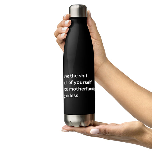 LOVE THE SHIT OUT OF YOURSELF, YOU MOTHERFUCKING GODDESS Stainless steel water bottle