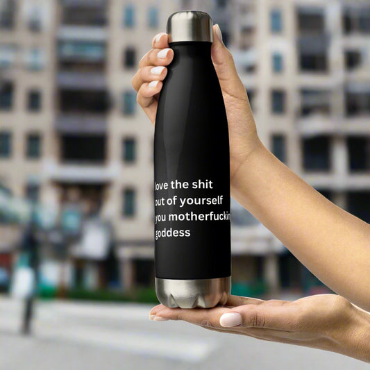LOVE THE SHIT OUT OF YOURSELF, YOU MOTHERFUCKING GODDESS Stainless steel water bottle