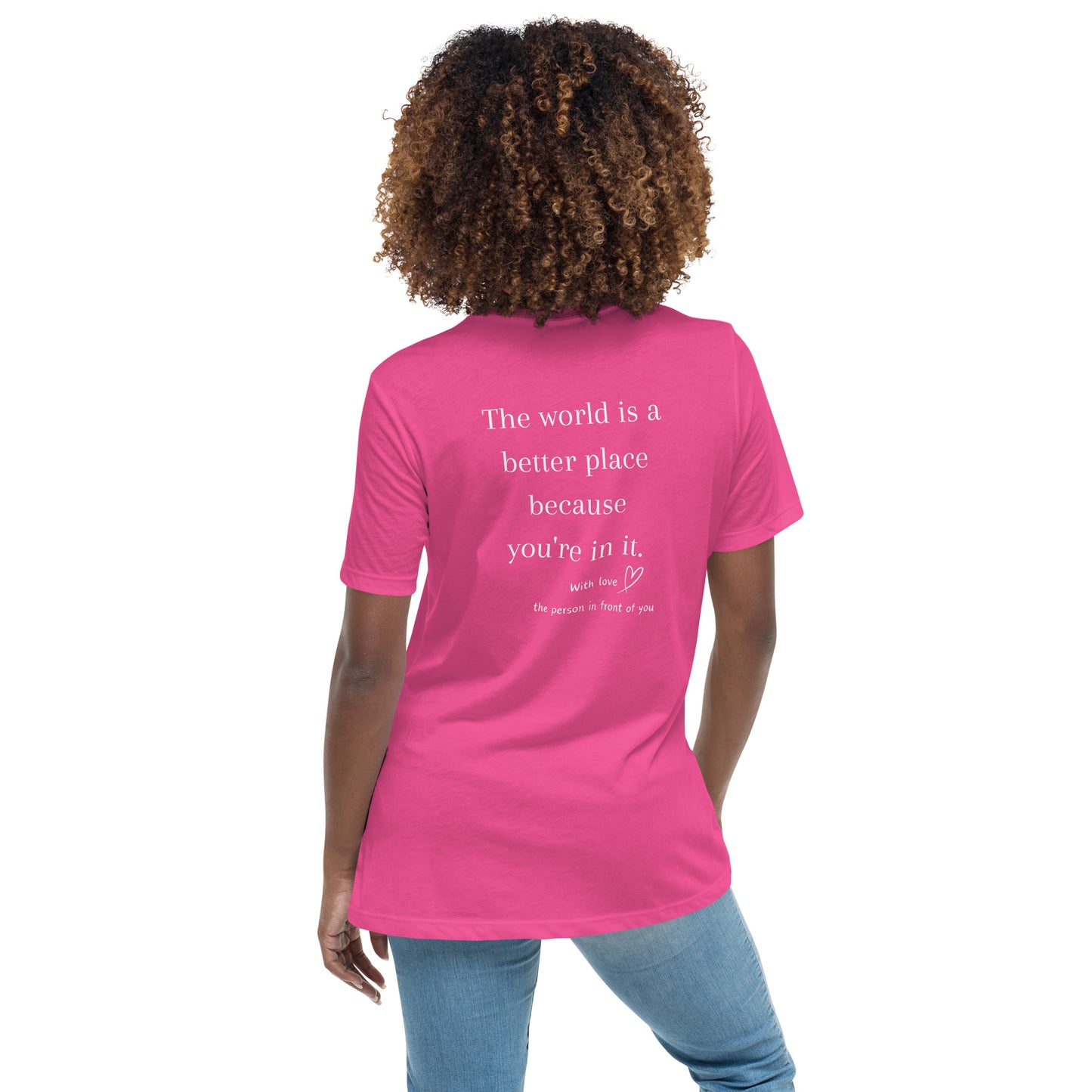 Women's THE WORLD IS A BETTER PLACE WITH YOU IN IT. Relaxed T-Shirt